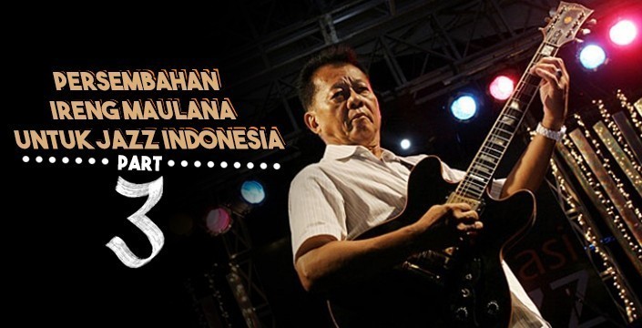 Persembahan Ireng Maulana untuk Jazz Indonesia (part 3-habis)