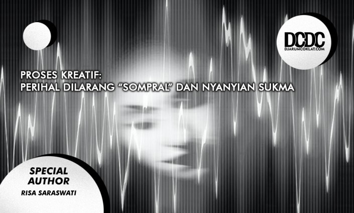 Proses Kreatif: Perihal Dilarang “Sompral” dan Nyanyian Sukma